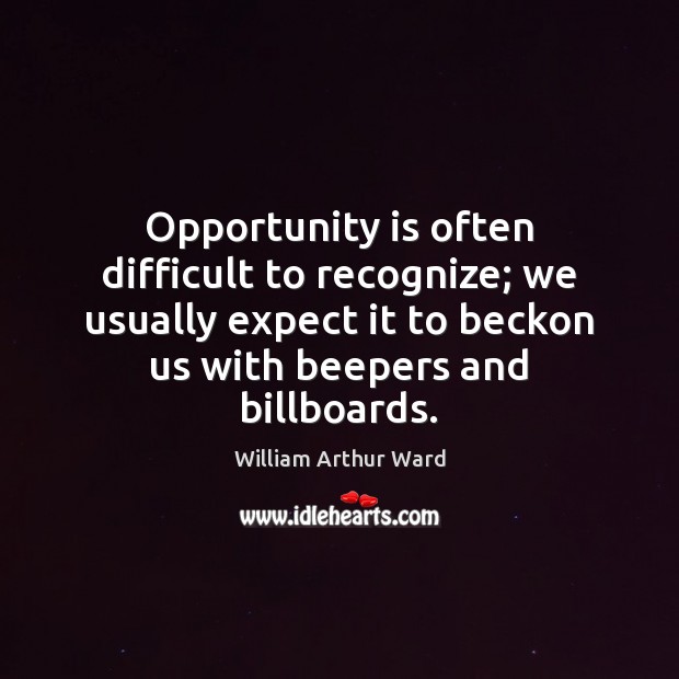 Opportunity is often difficult to recognize; we usually expect it to beckon William Arthur Ward Picture Quote