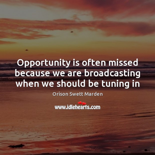 Opportunity is often missed because we are broadcasting when we should be tuning in Orison Swett Marden Picture Quote