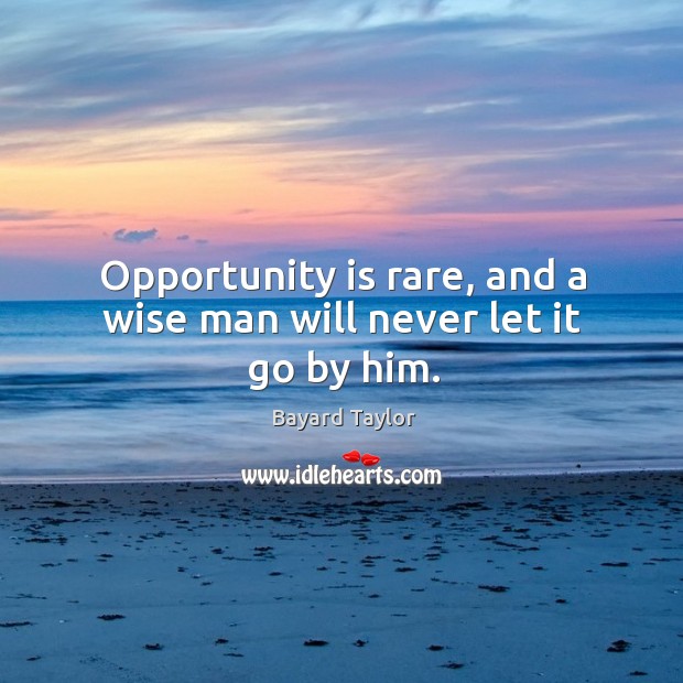 Opportunity is rare, and a wise man will never let it go by him. Bayard Taylor Picture Quote