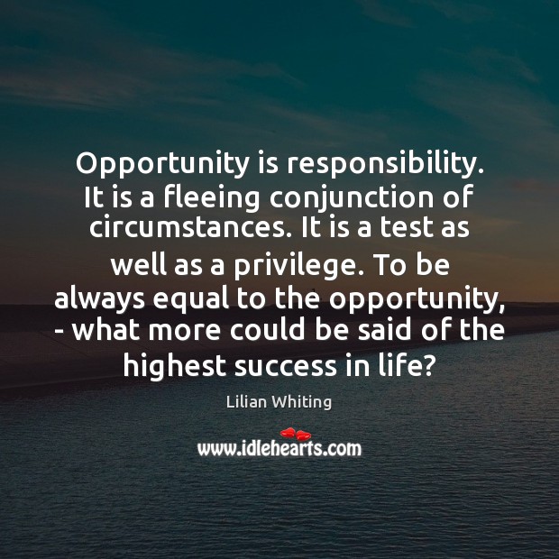 Opportunity is responsibility. It is a fleeing conjunction of circumstances. It is Lilian Whiting Picture Quote