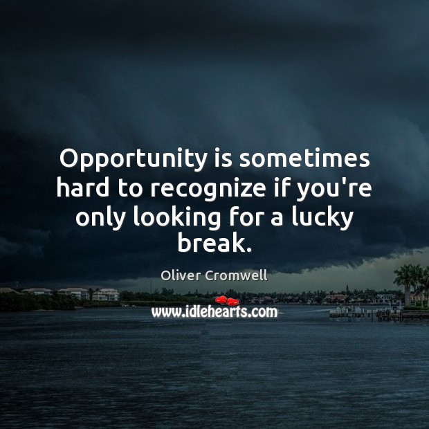 Opportunity is sometimes hard to recognize if you’re only looking for a lucky break. Oliver Cromwell Picture Quote