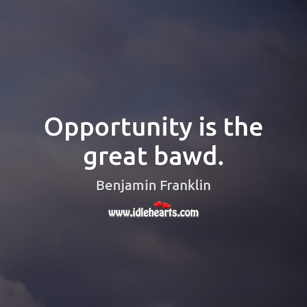 Opportunity is the great bawd. Benjamin Franklin Picture Quote