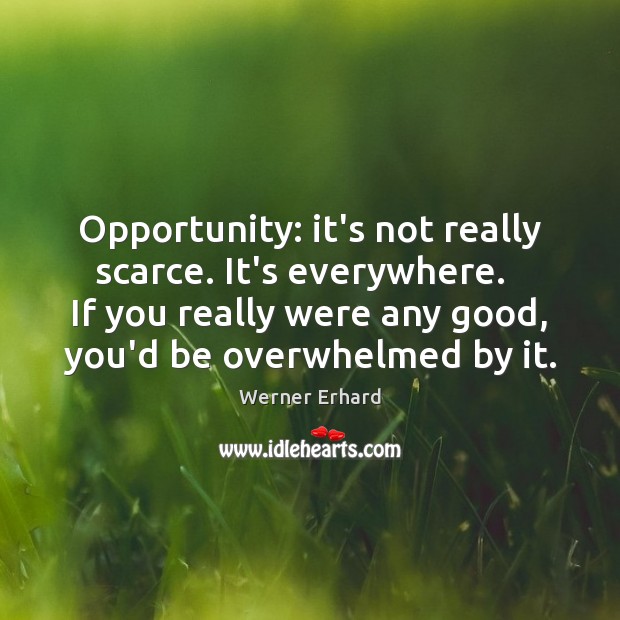 Opportunity: it’s not really scarce. It’s everywhere.   If you really were any Werner Erhard Picture Quote