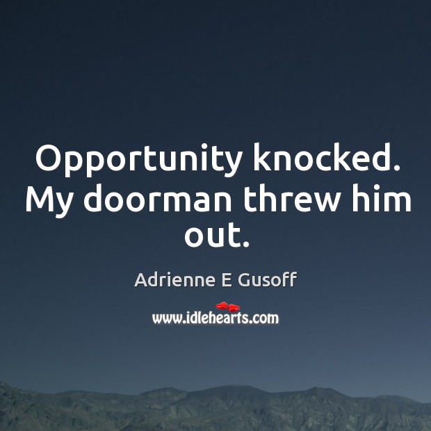 Opportunity knocked. My doorman threw him out. Adrienne E Gusoff Picture Quote