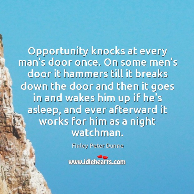 Opportunity knocks at every man’s door once. On some men’s door it 