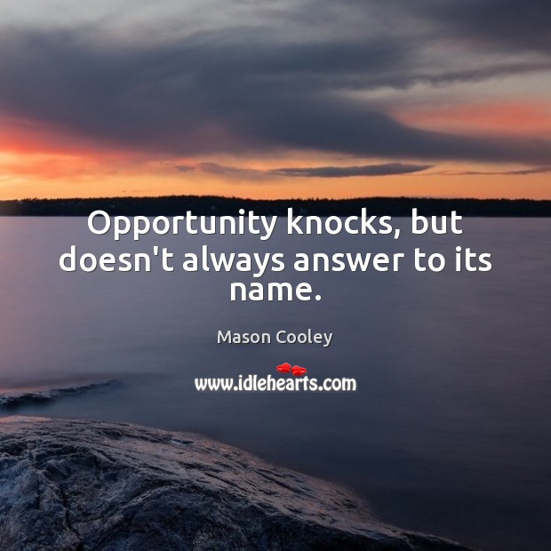 Opportunity knocks, but doesn’t always answer to its name. Mason Cooley Picture Quote