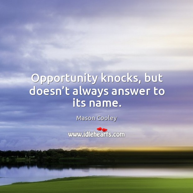 Opportunity knocks, but doesn’t always answer to its name. Mason Cooley Picture Quote