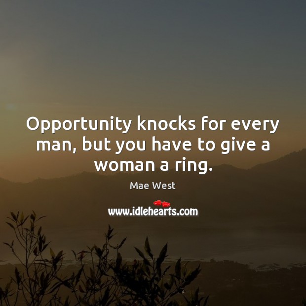 Opportunity knocks for every man, but you have to give a woman a ring. Mae West Picture Quote