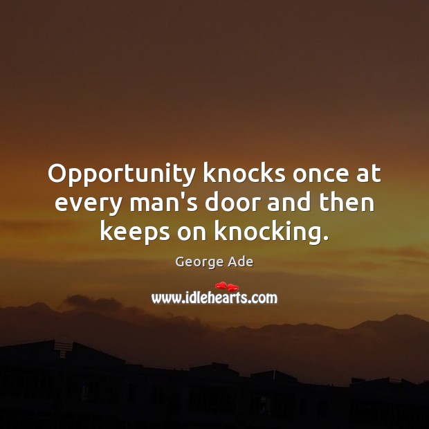 Opportunity knocks once at every man’s door and then keeps on knocking. George Ade Picture Quote