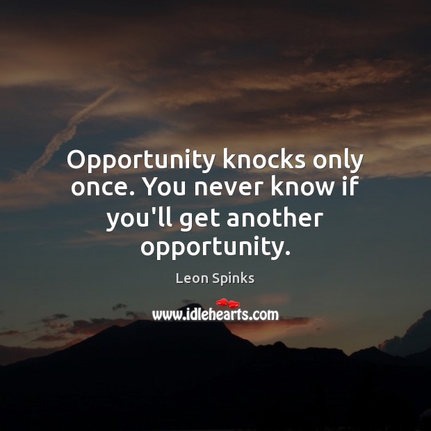Opportunity knocks only once. You never know if you’ll get another opportunity. Leon Spinks Picture Quote