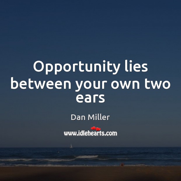 Opportunity lies between your own two ears Dan Miller Picture Quote