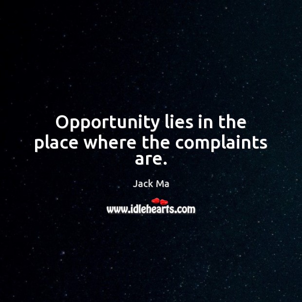 Opportunity lies in the place where the complaints are. Image