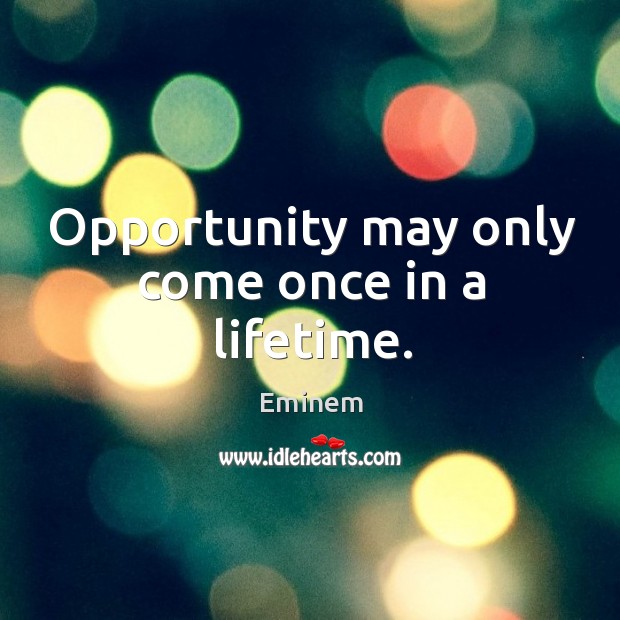 Opportunity may only come once in a lifetime. Eminem Picture Quote