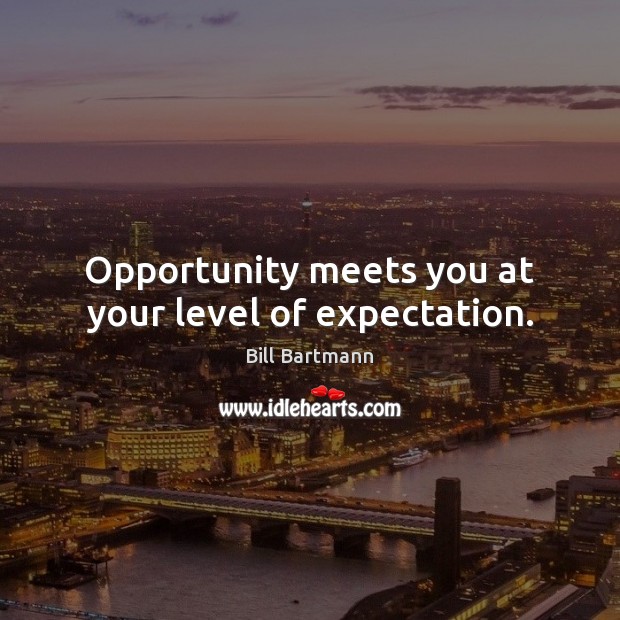 Opportunity meets you at your level of expectation. Image