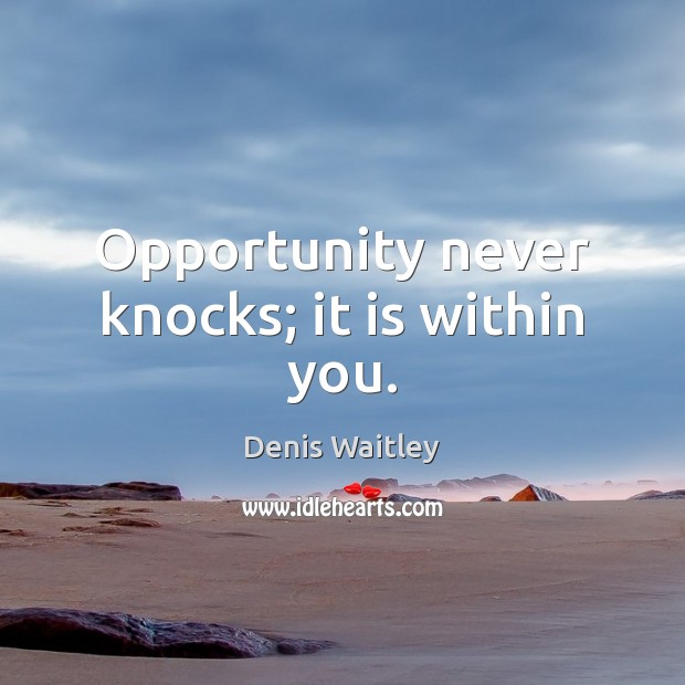 Opportunity never knocks; it is within you. Image