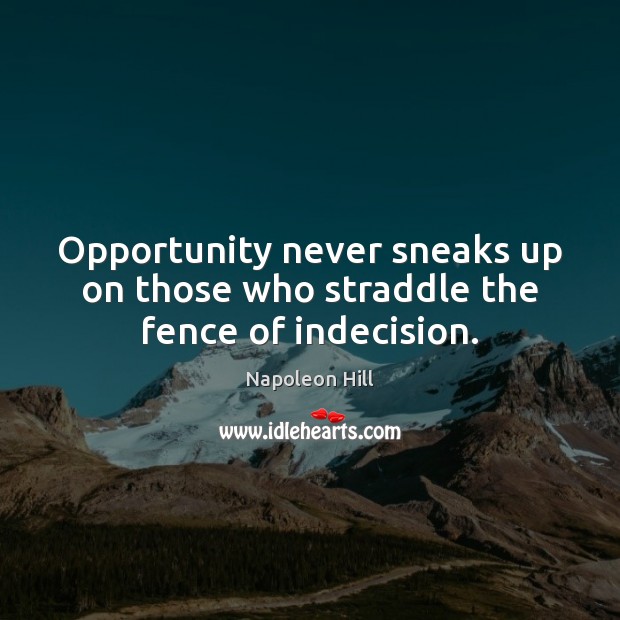 Opportunity never sneaks up on those who straddle the fence of indecision. Napoleon Hill Picture Quote
