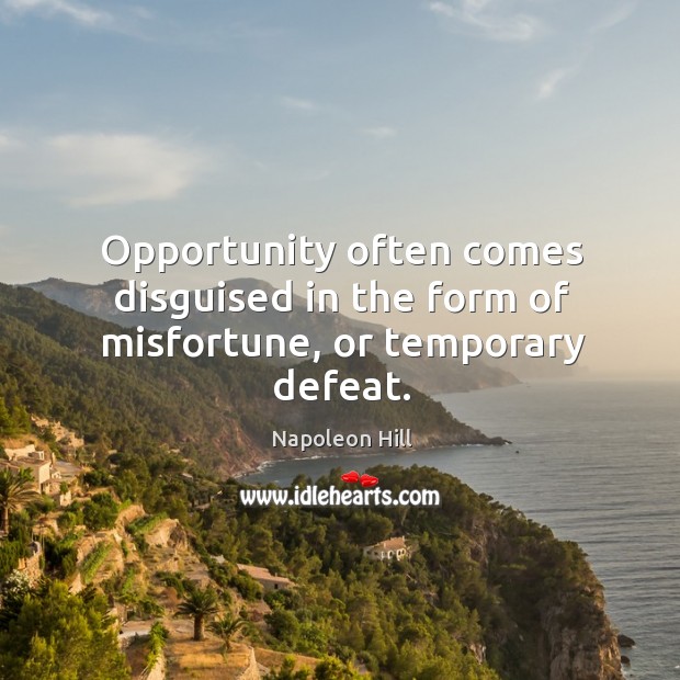 Opportunity often comes disguised in the form of misfortune, or temporary defeat. Opportunity Quotes Image