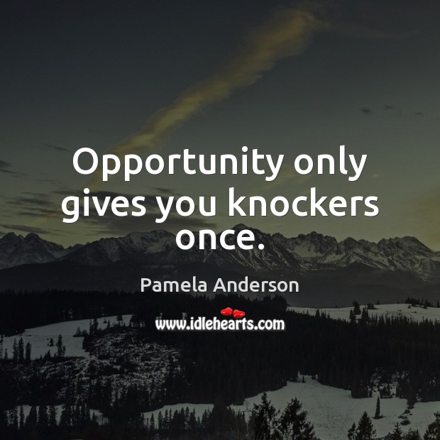 Opportunity only gives you knockers once. Pamela Anderson Picture Quote