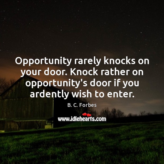Opportunity rarely knocks on your door. Knock rather on opportunity’s door if B. C. Forbes Picture Quote