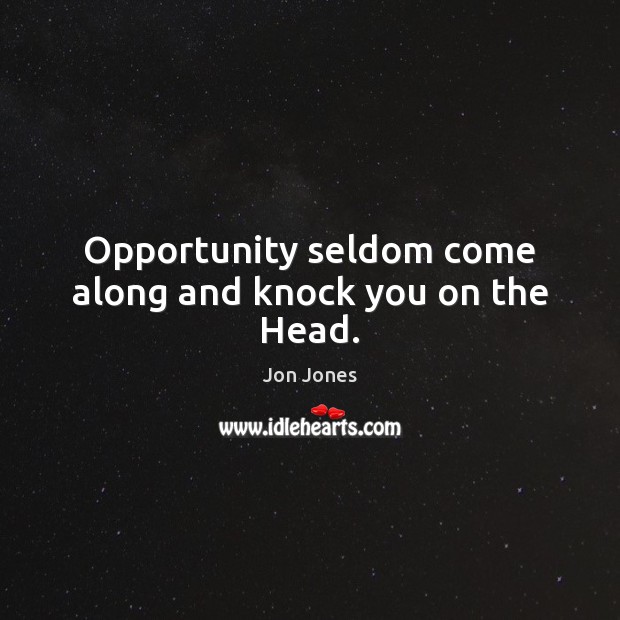 Opportunity seldom come along and knock you on the Head. Jon Jones Picture Quote