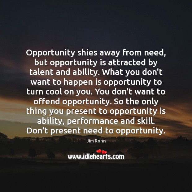 Opportunity shies away from need, but opportunity is attracted by talent and Jim Rohn Picture Quote