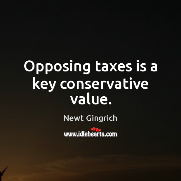 Opposing taxes is a key conservative value. Newt Gingrich Picture Quote