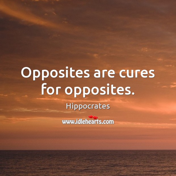 Opposites are cures for opposites. Hippocrates Picture Quote