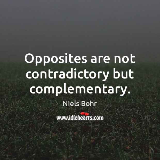 Opposites are not contradictory but complementary. Niels Bohr Picture Quote