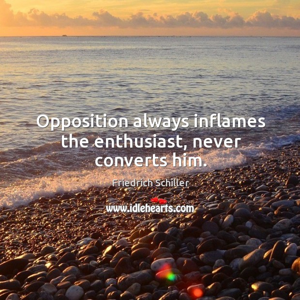 Opposition always inflames the enthusiast, never converts him. Friedrich Schiller Picture Quote