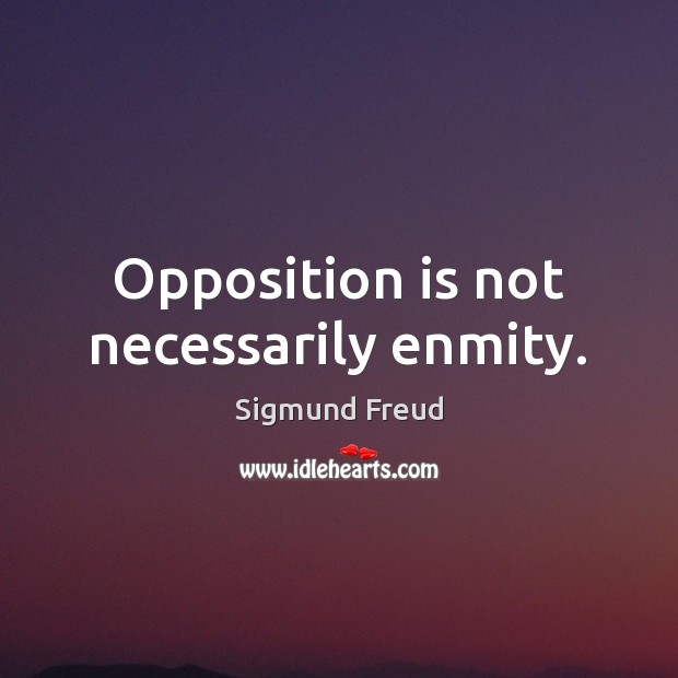 Opposition is not necessarily enmity. Sigmund Freud Picture Quote