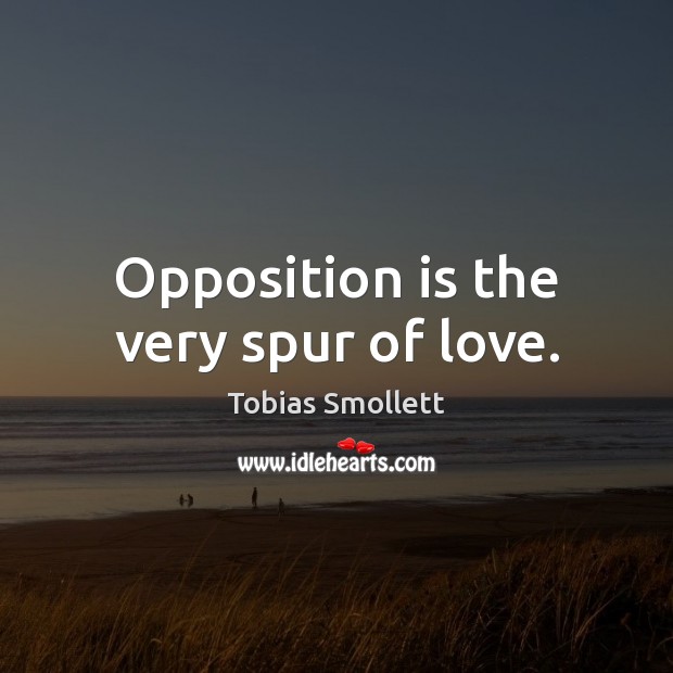 Opposition is the very spur of love. Tobias Smollett Picture Quote