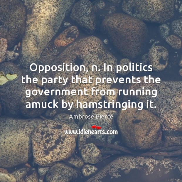 Opposition, n. In politics the party that prevents the government from running Image