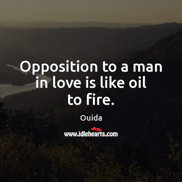 Opposition to a man in love is like oil to fire. Ouida Picture Quote
