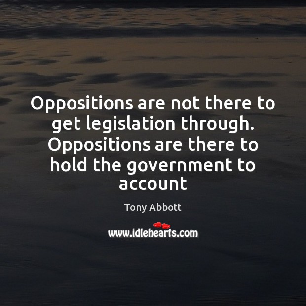Oppositions are not there to get legislation through. Oppositions are there to Image