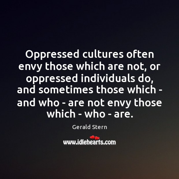 Oppressed cultures often envy those which are not, or oppressed individuals do, Gerald Stern Picture Quote