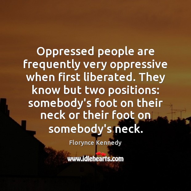 Oppressed people are frequently very oppressive when first liberated. They know but Image