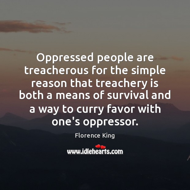Oppressed people are treacherous for the simple reason that treachery is both Florence King Picture Quote