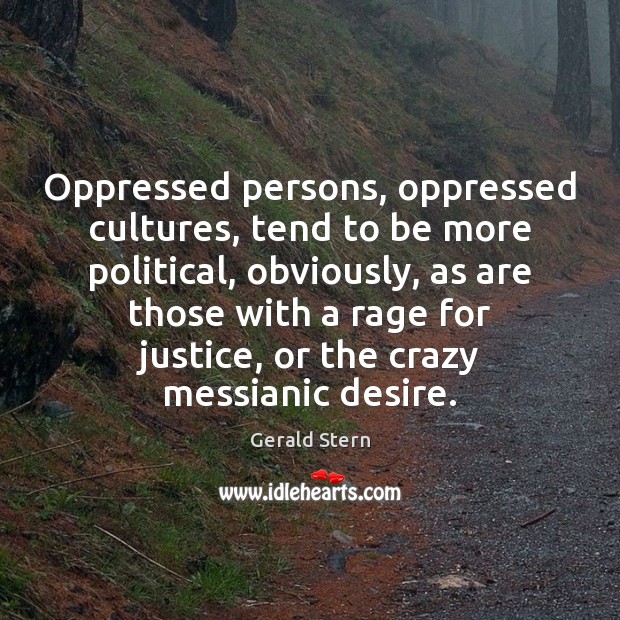 Oppressed persons, oppressed cultures, tend to be more political, obviously, as are Gerald Stern Picture Quote