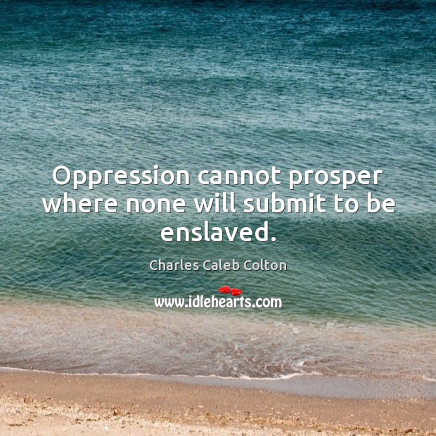 Oppression cannot prosper where none will submit to be enslaved. Charles Caleb Colton Picture Quote