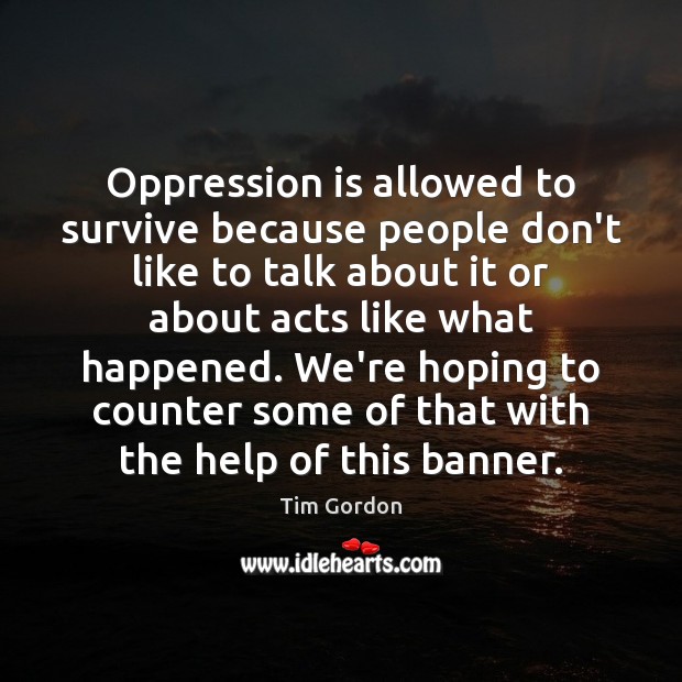 Oppression is allowed to survive because people don’t like to talk about Tim Gordon Picture Quote
