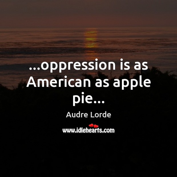 …oppression is as American as apple pie… Audre Lorde Picture Quote