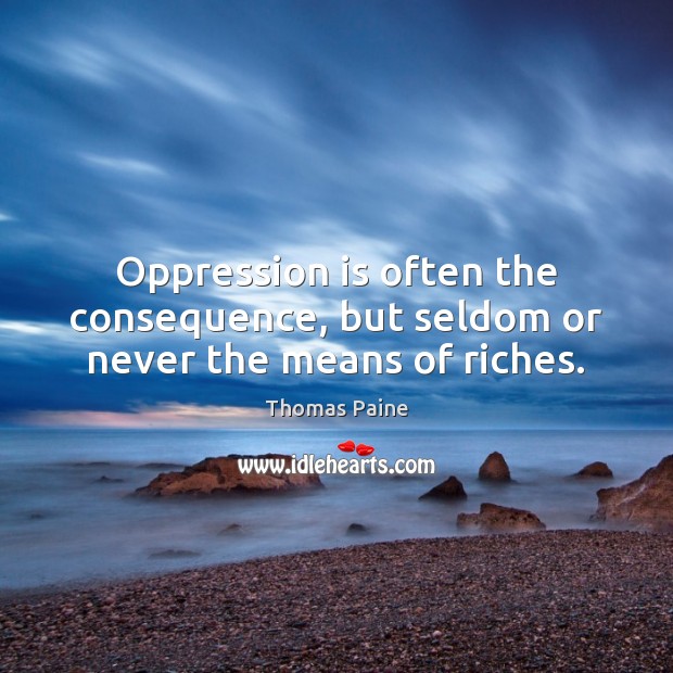 Oppression is often the consequence, but seldom or never the means of riches. Thomas Paine Picture Quote