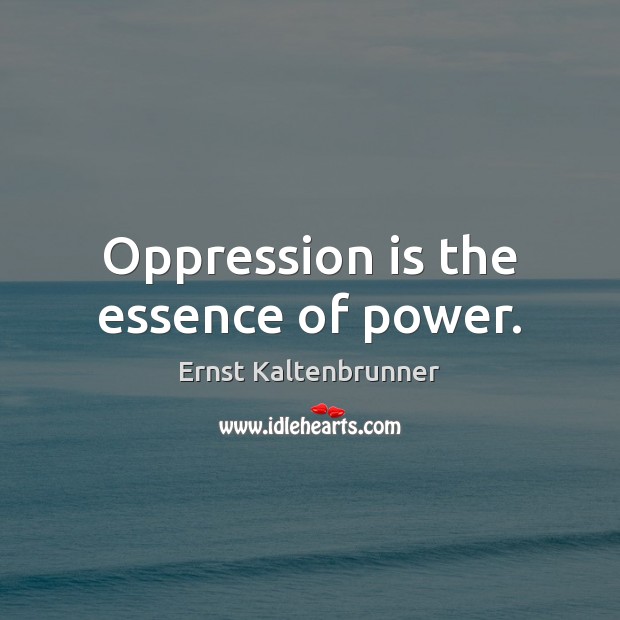 Oppression is the essence of power. Ernst Kaltenbrunner Picture Quote