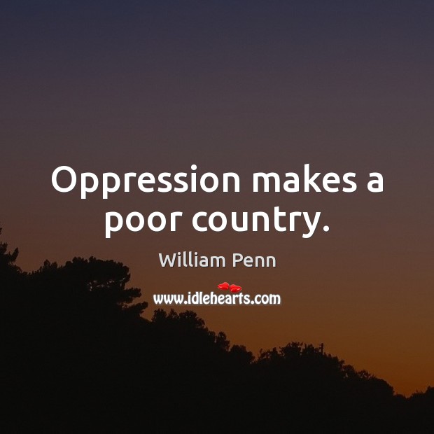 Oppression makes a poor country. William Penn Picture Quote
