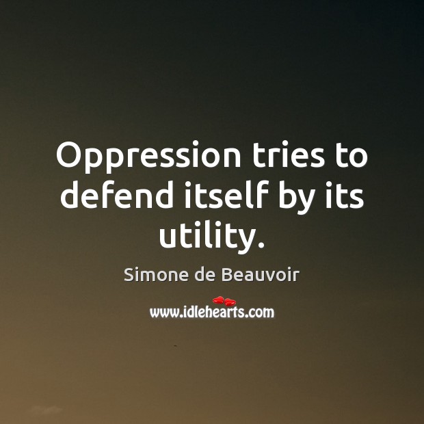 Oppression tries to defend itself by its utility. Simone de Beauvoir Picture Quote