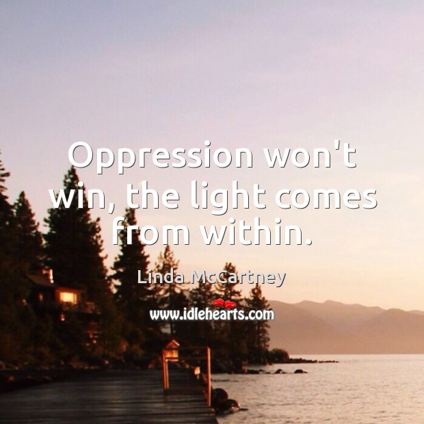 Oppression won’t win, the light comes from within. Linda McCartney Picture Quote
