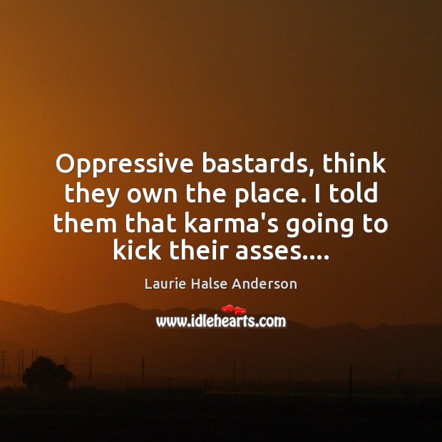 Oppressive bastards, think they own the place. I told them that karma’s Karma Quotes Image