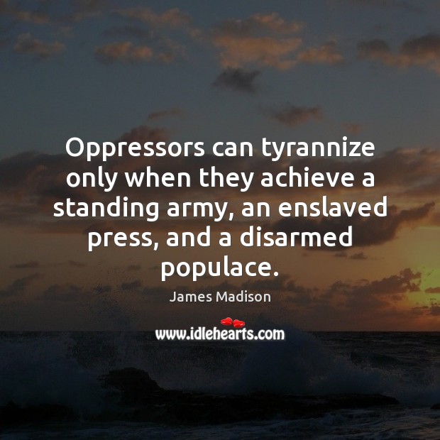 Oppressors can tyrannize only when they achieve a standing army, an enslaved Image