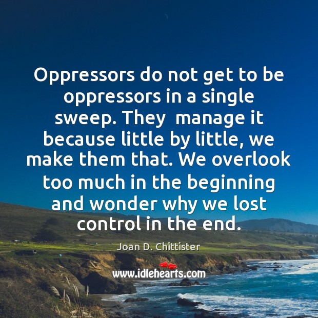 Oppressors do not get to be oppressors in a single sweep. They Image