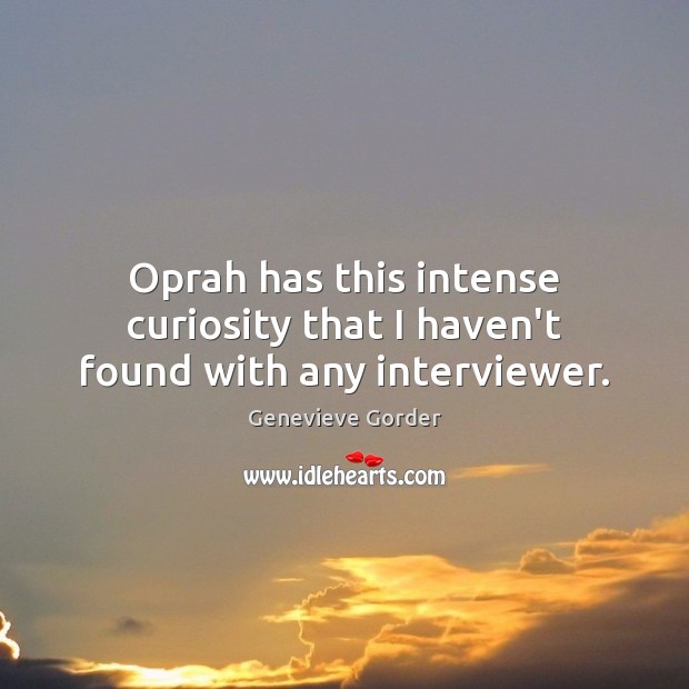 Oprah has this intense curiosity that I haven’t found with any interviewer. Image